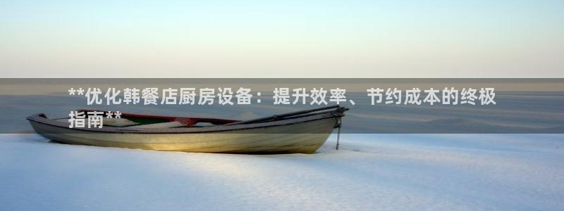 尊龙一生也走不出自己的童年：**优化韩餐店厨房设备：提升效率